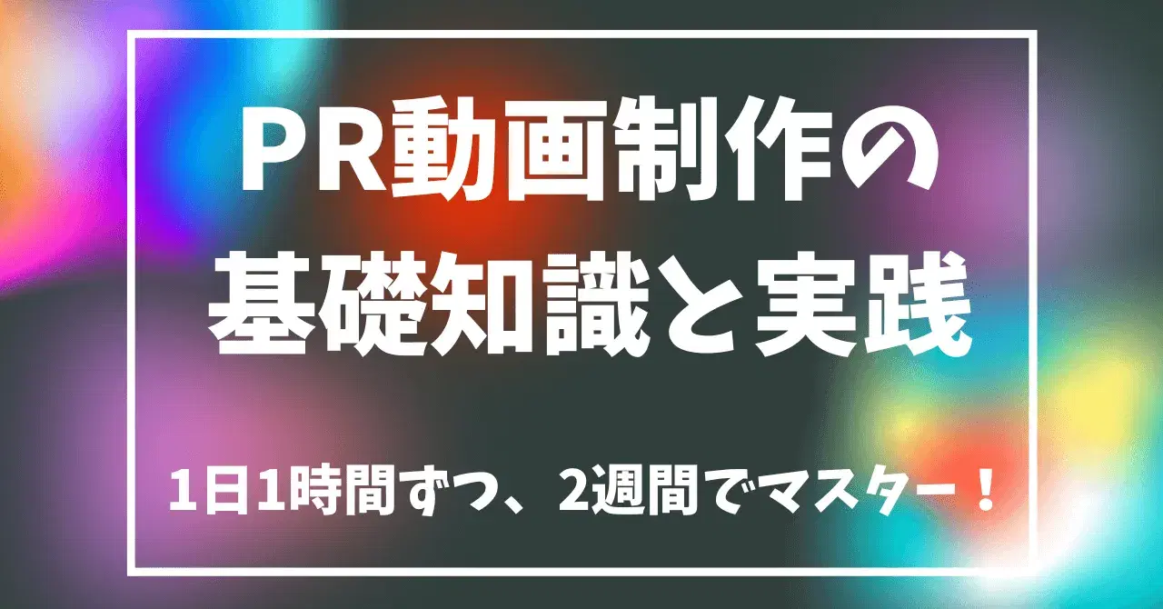 1日1時間ずつ、2週間でマスター！PR動画制作の基礎知識と実践